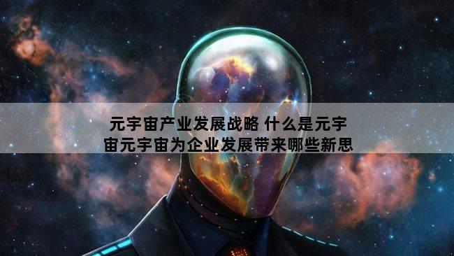 元宇宙产业发展战略 什么是元宇宙元宇宙为企业发展带来哪些新思路